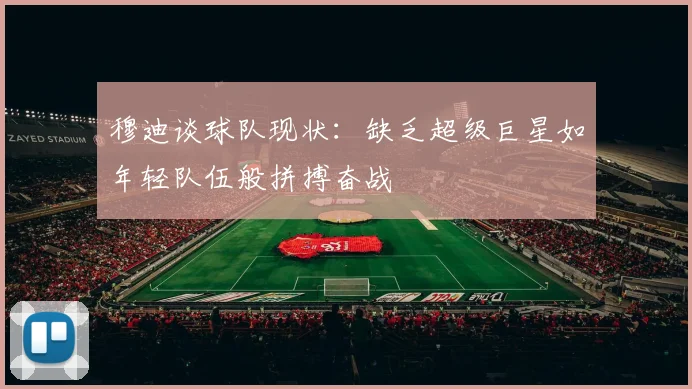 穆迪谈球队现状：缺乏超级巨星如年轻队伍般拼搏奋战