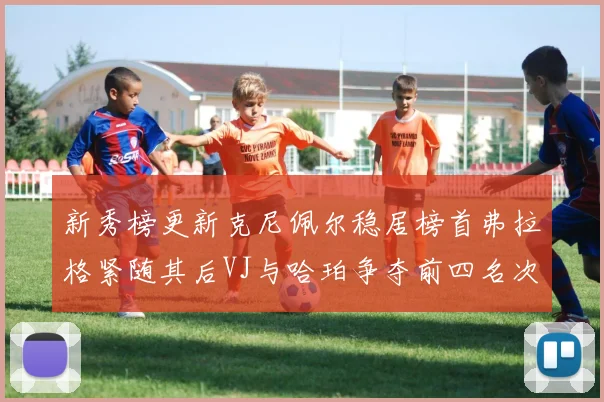 新秀榜更新克尼佩尔稳居榜首弗拉格紧随其后VJ与哈珀争夺前四名次