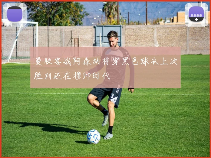 曼联客战阿森纳将穿黑色球衣上次胜利还在穆帅时代