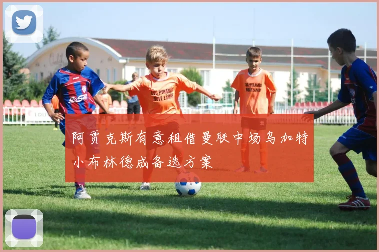 阿贾克斯有意租借曼联中场乌加特小布林德成备选方案
