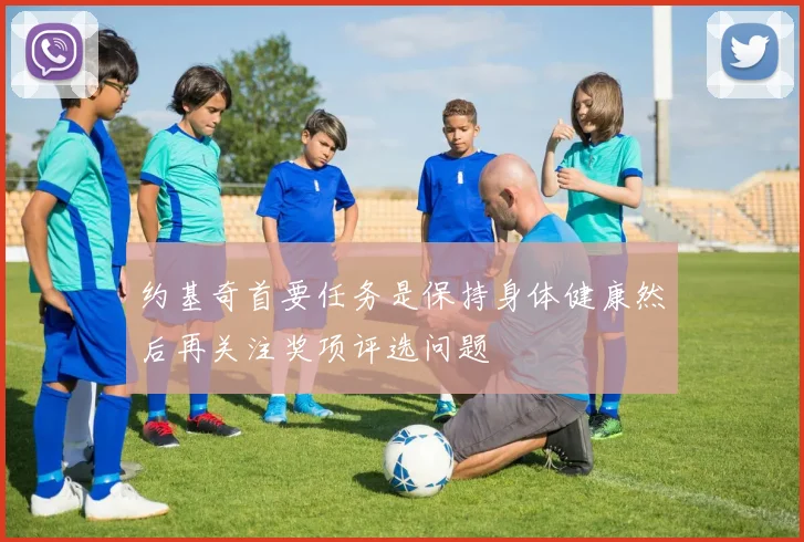 约基奇首要任务是保持身体健康然后再关注奖项评选问题