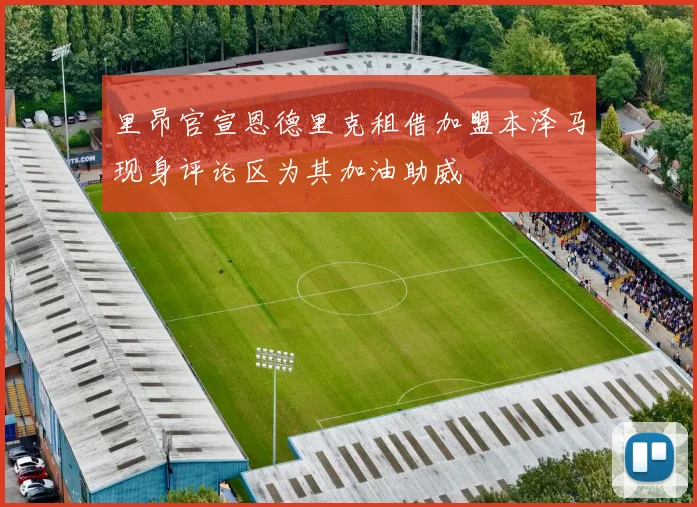 里昂官宣恩德里克租借加盟本泽马现身评论区为其加油助威