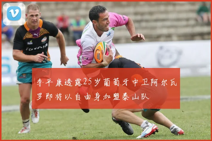 李平康透露25岁葡萄牙中卫阿尔瓦罗即将以自由身加盟泰山队