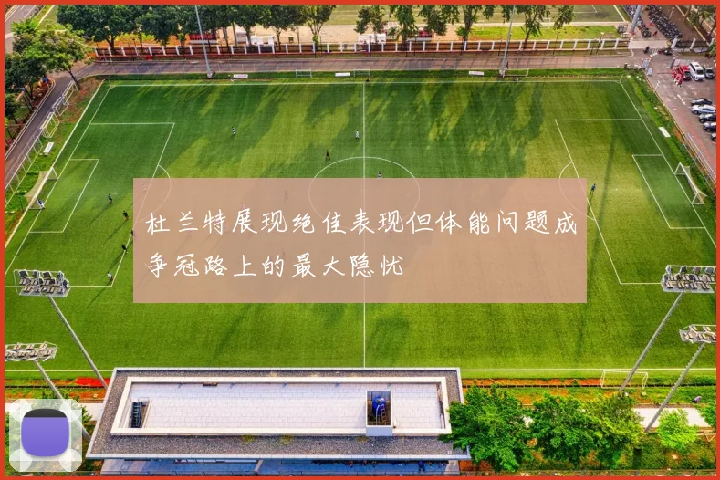 杜兰特展现绝佳表现但体能问题成争冠路上的最大隐忧
