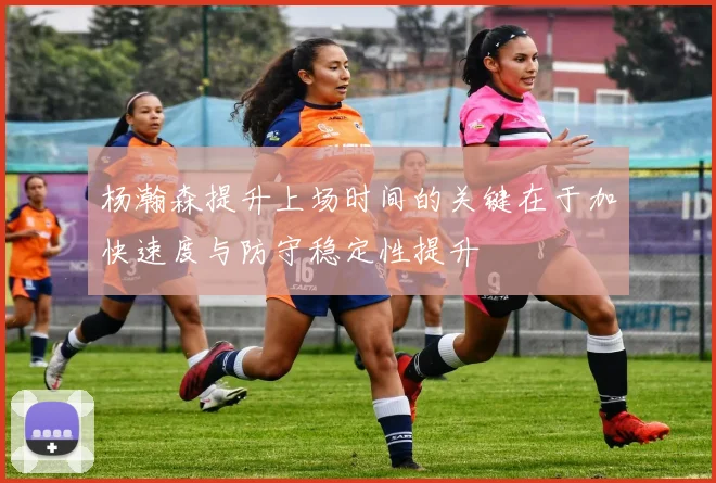 杨瀚森提升上场时间的关键在于加快速度与防守稳定性提升