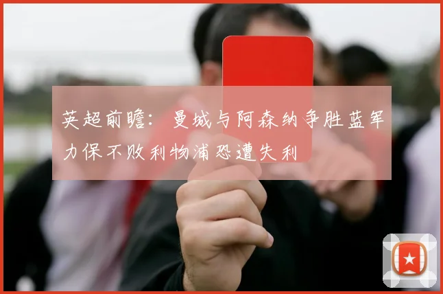 英超前瞻：曼城与阿森纳争胜蓝军力保不败利物浦恐遭失利