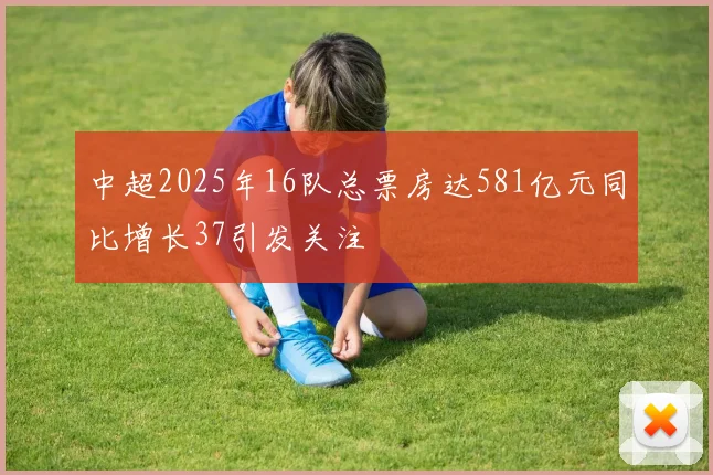 中超2025年16队总票房达581亿元同比增长37引发关注