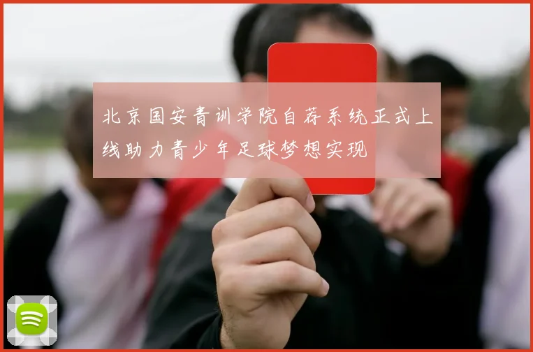 北京国安青训学院自荐系统正式上线助力青少年足球梦想实现
