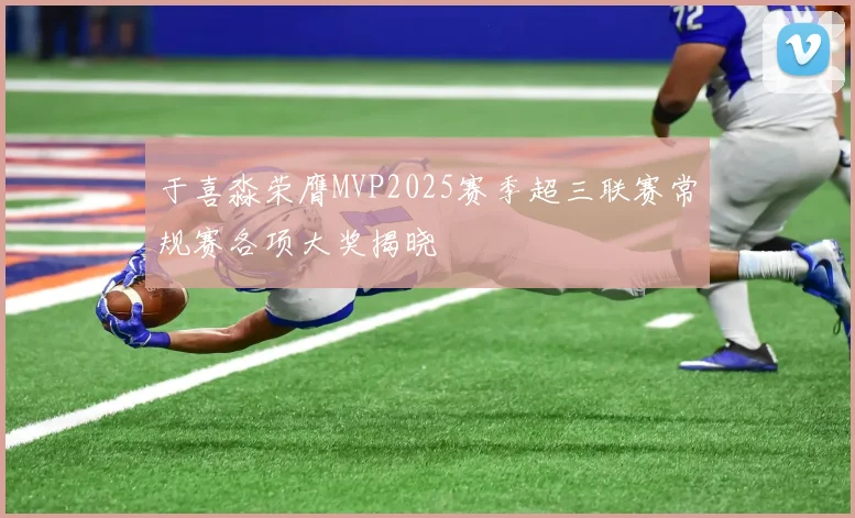 于喜淼荣膺MVP2025赛季超三联赛常规赛各项大奖揭晓