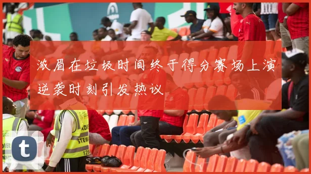 浓眉在垃圾时间终于得分赛场上演逆袭时刻引发热议