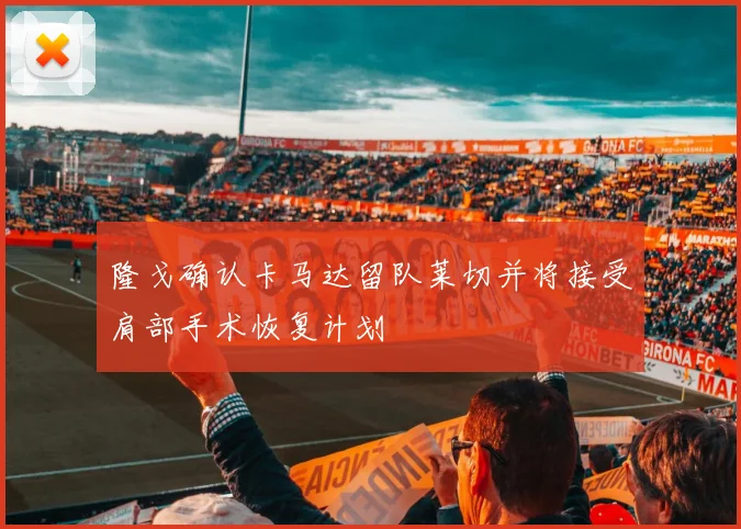 隆戈确认卡马达留队莱切并将接受肩部手术恢复计划